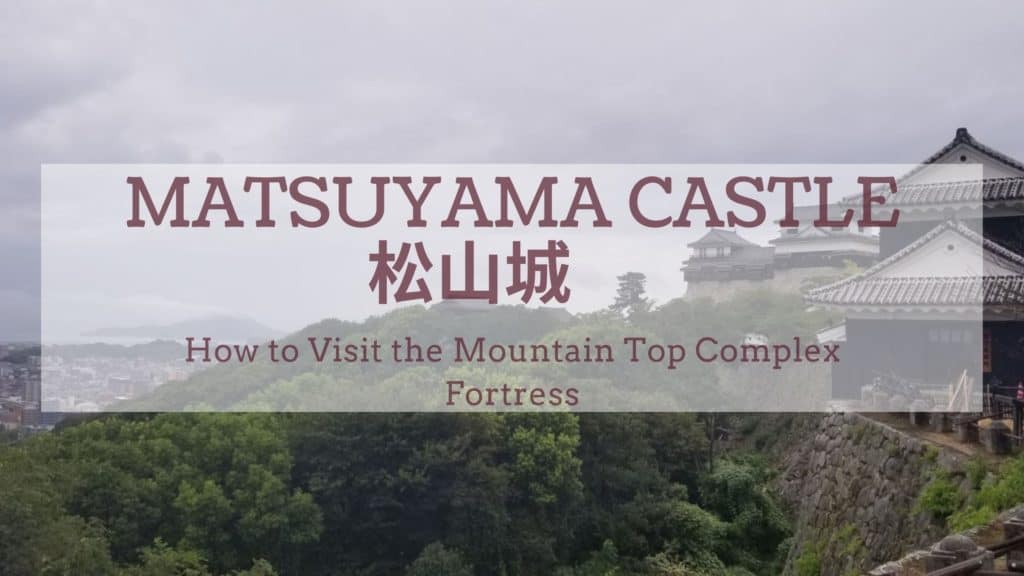 Matsuyama Castle How to Visit Mountain Top Complex Fortress