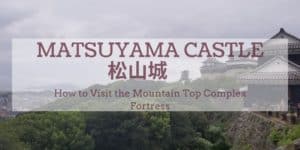 Matsuyama Castle How to Visit Mountain Top Complex Fortress