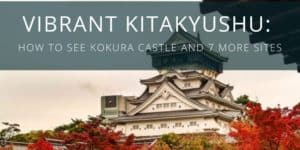 Vibrant Kitakyushu How To See Kokura Castle and 7 More Sites