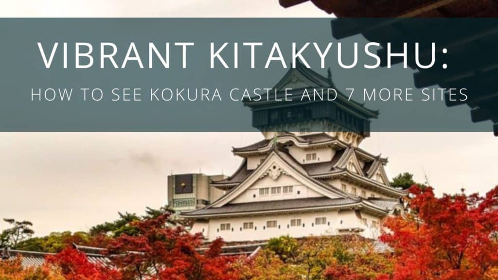 Vibrant Kitakyushu How To See Kokura Castle and 7 More Sites